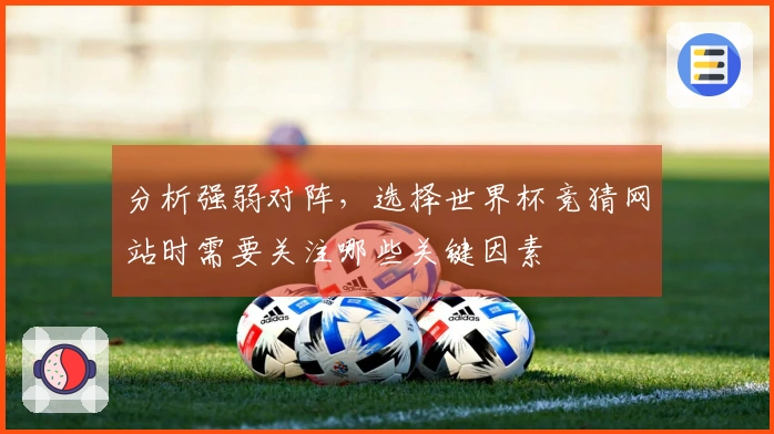 分析强弱对阵，选择世界杯竞猜网站时需要关注哪些关键因素