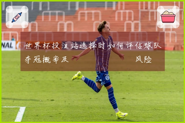 世界杯投注站选择时如何评估球队夺冠概率及เดิมพัน风险