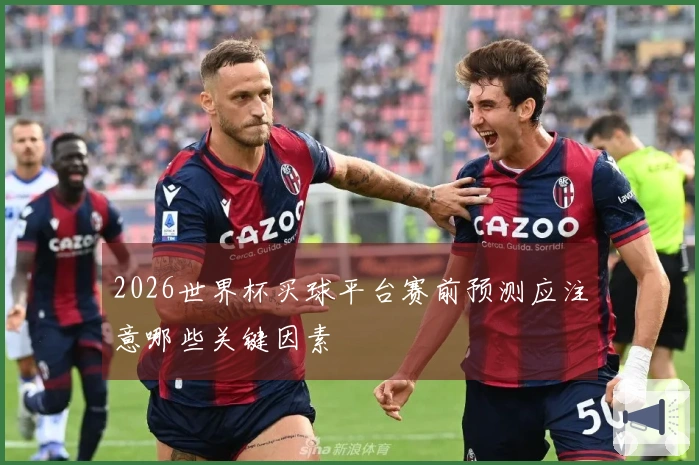 2026世界杯买球平台赛前预测应注意哪些关键因素