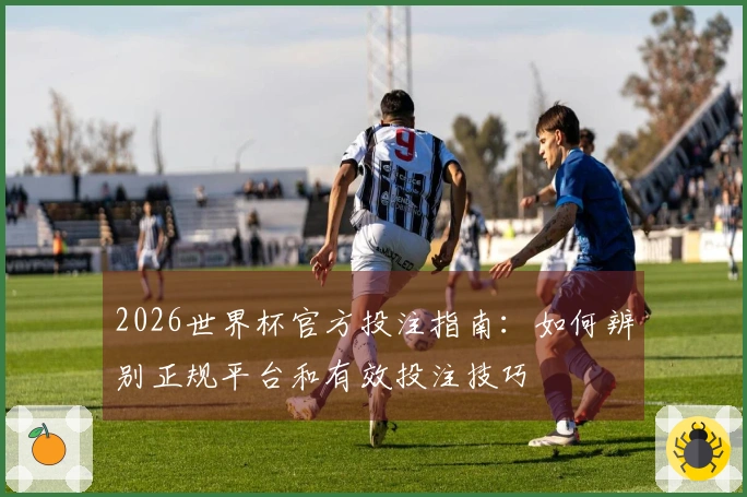 开云资讯图片：2026世界杯官方投注指南：如何辨别正规平台和有效投注技巧